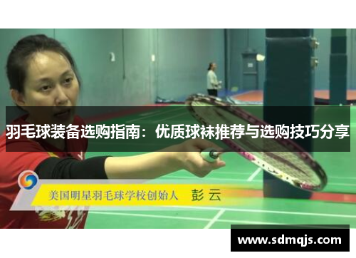羽毛球装备选购指南：优质球袜推荐与选购技巧分享