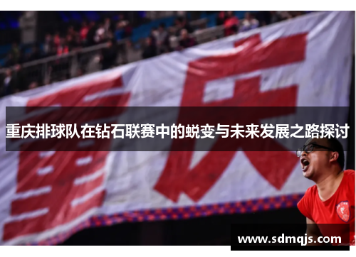 重庆排球队在钻石联赛中的蜕变与未来发展之路探讨