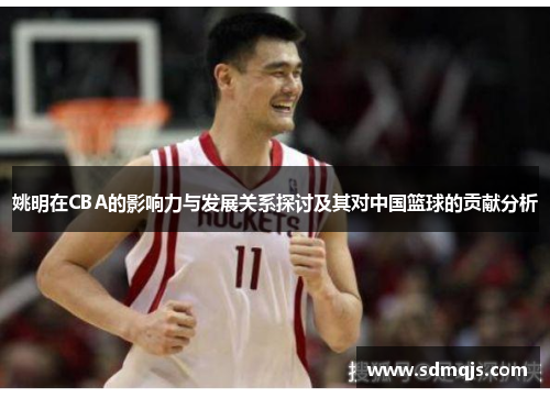 姚明在CBA的影响力与发展关系探讨及其对中国篮球的贡献分析
