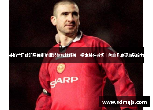 英格兰足球明星赖斯的崛起与成就解析，探索其在球场上的非凡表现与影响力