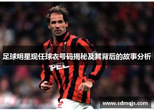 足球明星现任球衣号码揭秘及其背后的故事分析
