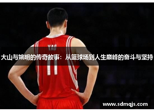 大山与姚明的传奇故事：从篮球场到人生巅峰的奋斗与坚持
