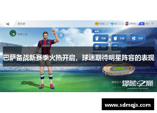 巴萨备战新赛季火热开启，球迷期待明星阵容的表现