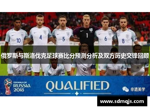 俄罗斯与斯洛伐克足球赛比分预测分析及双方历史交锋回顾
